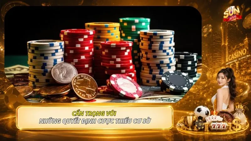 Cẩn trọng với những quyết định cược thiếu cơ sở