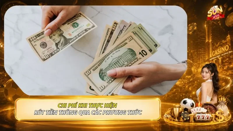 Chi phí khi thực hiện rút tiền thông qua các phương thức