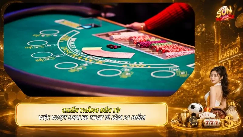 Chiến thắng đến từ việc vượt dealer thay vì săn 21 điểm