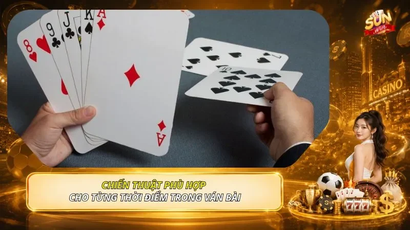 Chiến thuật phù hợp cho từng thời điểm trong ván bài