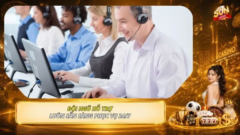Đội ngũ hỗ trợ luôn sẵn sàng phục vụ 24/7 