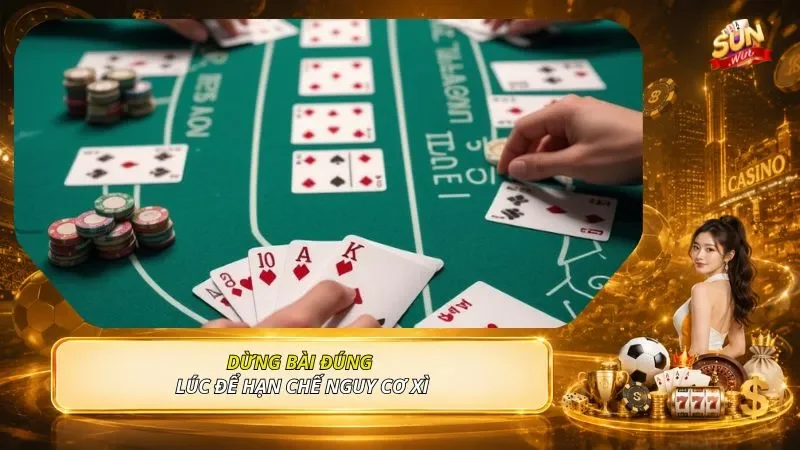 Dừng bài đúng lúc để hạn chế nguy cơ xì