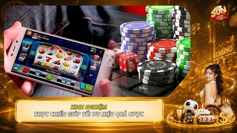 Kinh nghiệm thực chiến giúp tối ưu hiệu quả cược 