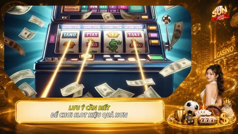 Lưu ý cần biết để chơi slot hiệu quả hơn 