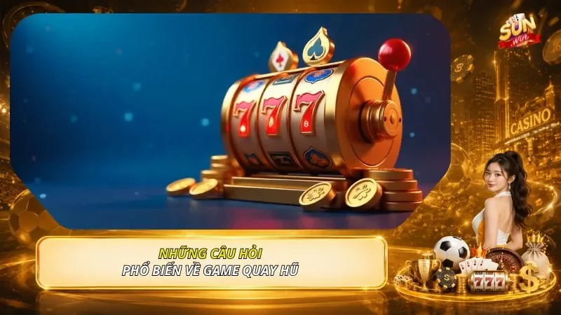 Những câu hỏi phổ biến về game quay hũ 