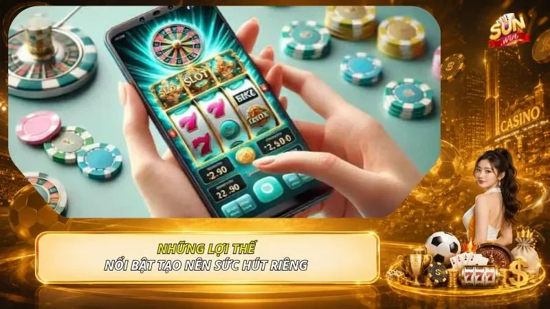 Những lợi thế nổi bật tạo nên sức hút riêng 