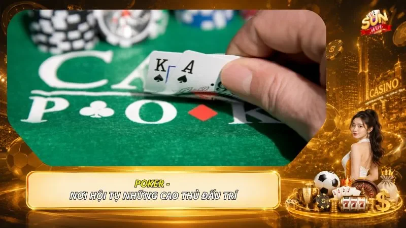 Poker - Nơi hội tụ những cao thủ đấu trí