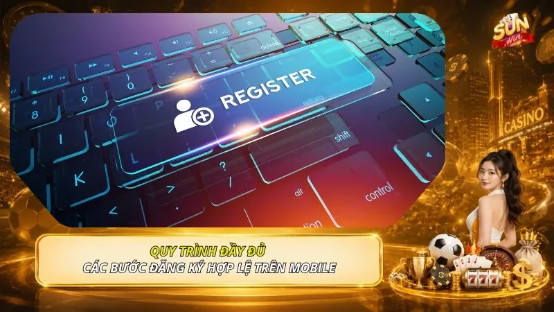 Quy trình đầy đủ các bước đăng ký hợp lệ trên mobile