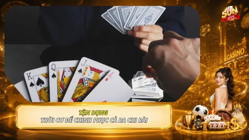 Tận dụng thời cơ để chinh phục cả ba chi bài