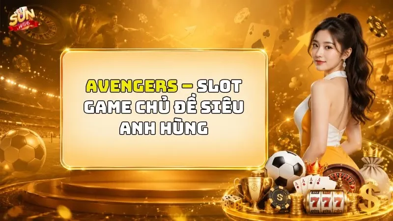 Avengers – Slot Game Chủ Đề Siêu Anh Hùng