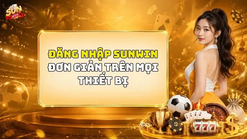 Đăng Nhập SUNWIN Đơn Giản Trên Mọi Thiết Bị