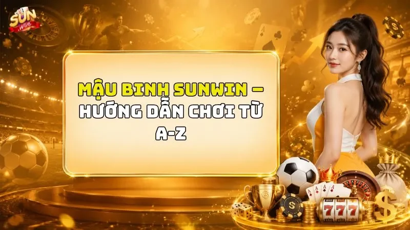 Mậu Binh SUNWIN – Hướng Dẫn Chơi Từ A-Z
