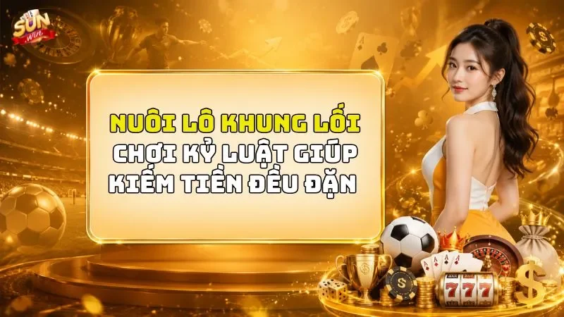 Nuôi Lô Khung Lối Chơi Kỷ Luật Giúp Kiếm Tiền Đều Đặn