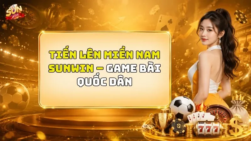Tiến Lên Miền Nam SUNWIN – Game Bài Quốc Dân