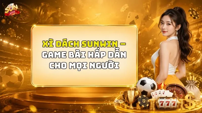 Xì Dách SUNWIN – Game Bài Hấp Dẫn Cho Mọi Người